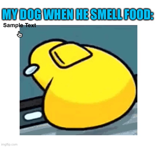 MY DOG WHEN HE SMELL FOOD: | image tagged in dank memes,funny memes,lol so funny,among us | made w/ Imgflip meme maker