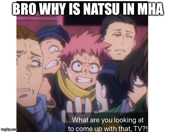 BRO WHY IS NATSU IN MHA | made w/ Imgflip meme maker