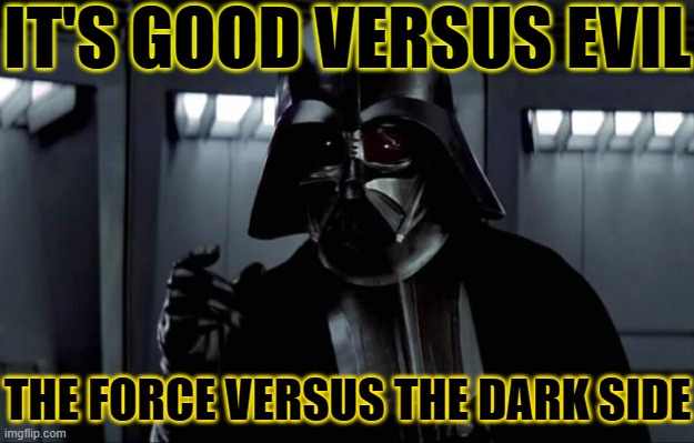 Good Versus Evil | IT'S GOOD VERSUS EVIL; THE FORCE VERSUS THE DARK SIDE | image tagged in darth vader,star wars,star wars meme,good vs evil,religion,god religion universe | made w/ Imgflip meme maker