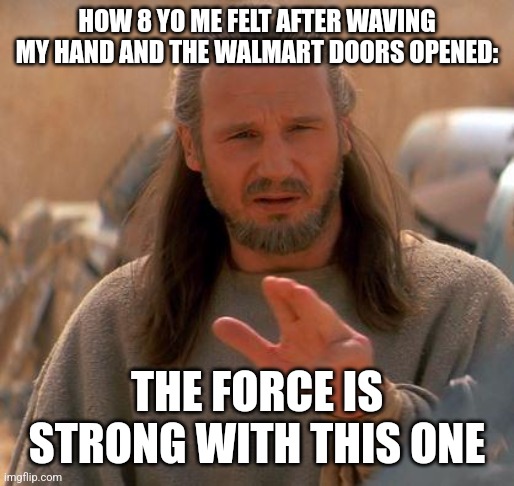 Jedi mind trick | HOW 8 YO ME FELT AFTER WAVING MY HAND AND THE WALMART DOORS OPENED:; THE FORCE IS STRONG WITH THIS ONE | image tagged in jedi mind trick | made w/ Imgflip meme maker