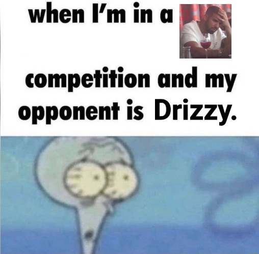 whe i'm in a competition and my opponent is | Drizzy. | image tagged in whe i'm in a competition and my opponent is | made w/ Imgflip meme maker