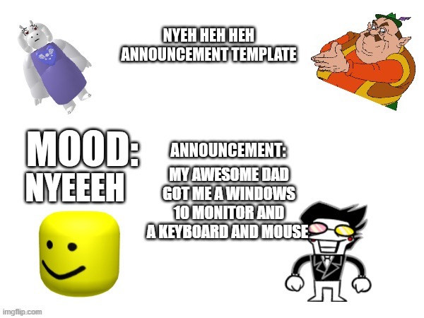 NyehHehHeh Announcement temp | MY AWESOME DAD GOT ME A WINDOWS 10 MONITOR AND A KEYBOARD AND MOUSE; NYEEEH | image tagged in nyehhehheh announcement temp | made w/ Imgflip meme maker