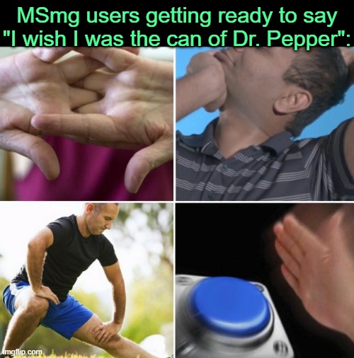 . | MSmg users getting ready to say "I wish I was the can of Dr. Pepper": | image tagged in me getting ready to | made w/ Imgflip meme maker