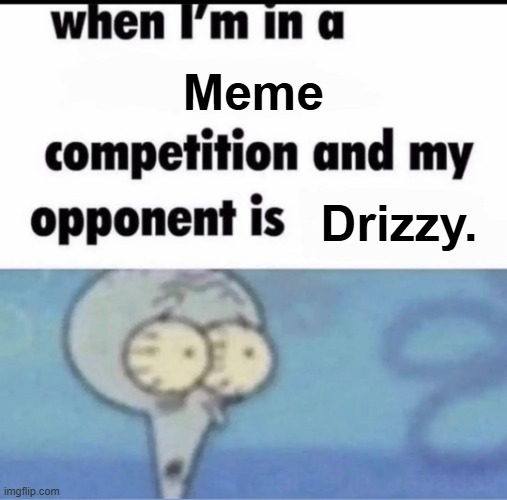 . | Meme; Drizzy. | image tagged in me when i'm in a competition and my opponent is | made w/ Imgflip meme maker