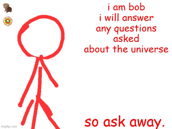 i have no idea why im doing this but okay | i am bob
i will answer any questions asked about the universe; so ask away. | image tagged in this is not a social experiment | made w/ Imgflip meme maker