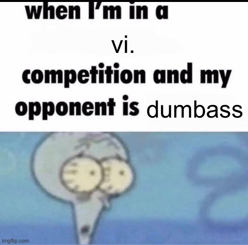 Memes are hard | vi. dumbass | image tagged in me when i'm in a competition and my opponent is | made w/ Imgflip meme maker