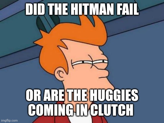 DID THE HITMAN FAIL OR ARE THE HUGGIES COMING IN CLUTCH | image tagged in memes,futurama fry | made w/ Imgflip meme maker