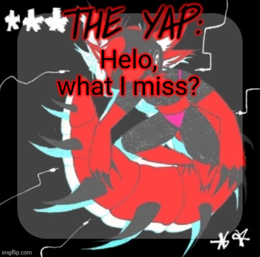 Changewing yapping template take 3 | Helo, what I miss? | image tagged in changewing yapping template take 3 | made w/ Imgflip meme maker