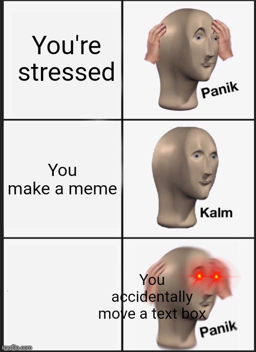 Panik Kalm Panik Meme | You're stressed; You make a meme; You accidentally move a text box | image tagged in memes,panik kalm panik | made w/ Imgflip meme maker