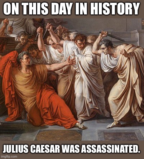 Et Tu, Brute | ON THIS DAY IN HISTORY; JULIUS CAESAR WAS ASSASSINATED. | image tagged in et tu brute | made w/ Imgflip meme maker