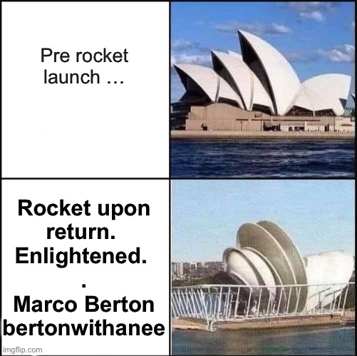 Opera Dishouse | Pre rocket
launch …; Rocket upon
return. 
Enlightened. 
.
Marco Berton
bertonwithanee | image tagged in sydney opera house vs dishes,marco,house,dish,opera,sydney | made w/ Imgflip meme maker