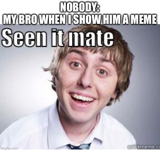 Who has someone like this. | NOBODY:
MY BRO WHEN I SHOW HIM A MEME | image tagged in memes | made w/ Imgflip meme maker