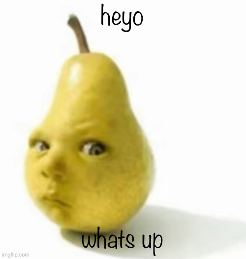 Da pear baby | heyo; whats up | image tagged in da pear baby | made w/ Imgflip meme maker