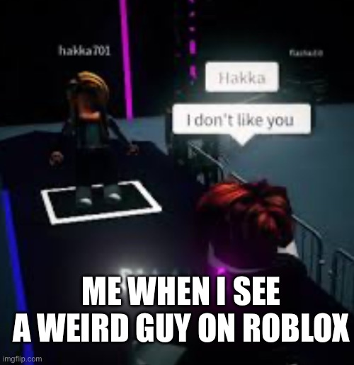Hakka I don’t like you | ME WHEN I SEE A WEIRD GUY ON ROBLOX | image tagged in hakka i don t like you | made w/ Imgflip meme maker
