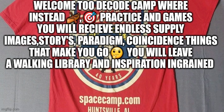 Decode camp coming this spring:) | WELCOME TOO DECODE CAMP WHERE INSTEAD 🛶, 🎯  PRACTICE AND GAMES YOU WILL RECIEVE ENDLESS SUPPLY IMAGES,STORY'S, PARADIGM, COINCIDENCE THINGS THAT MAKE YOU GO 🤔  YOU WILL LEAVE A WALKING LIBRARY AND INSPIRATION INGRAINED | image tagged in parody,meme,too funny | made w/ Imgflip meme maker