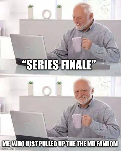 Hide the Pain Harold Meme | “SERIES FINALE”; ME, WHO JUST PULLED UP THE THE MD FANDOM | image tagged in memes,hide the pain harold | made w/ Imgflip meme maker