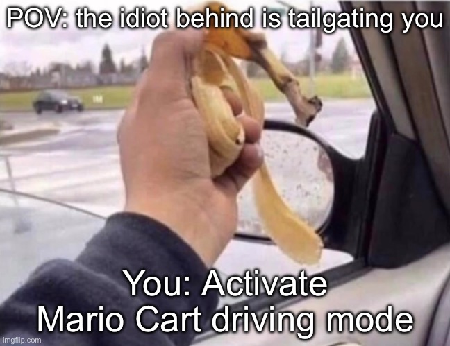 Mario Cart | POV: the idiot behind is tailgating you; You: Activate Mario Cart driving mode | image tagged in mario,cart,driving,banana,gamer | made w/ Imgflip meme maker