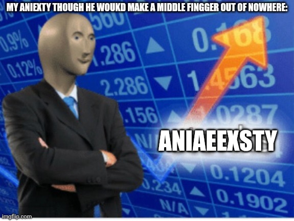 Stoinks | MY ANIEXTY THOUGH HE WOUKD MAKE A MIDDLE FINGGER OUT OF NOWHERE: ANIAEEXSTY | image tagged in stoinks | made w/ Imgflip meme maker