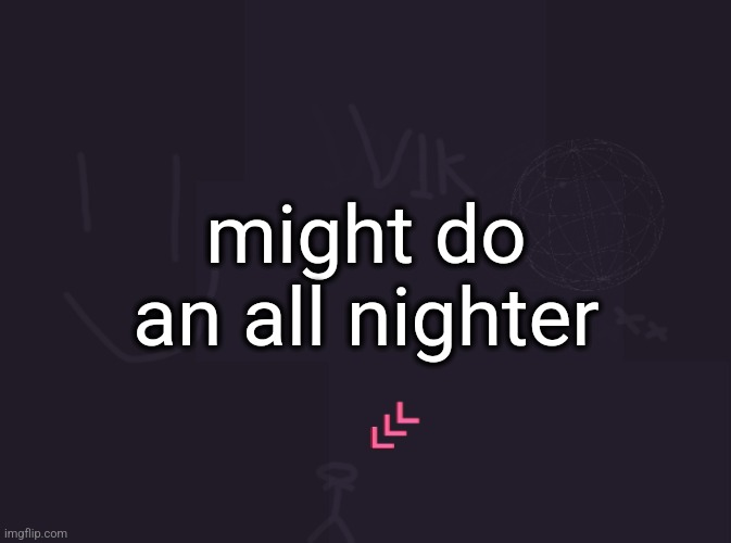 it's 12:05 and I'm not even tired | might do an all nighter | image tagged in vik's image | made w/ Imgflip meme maker