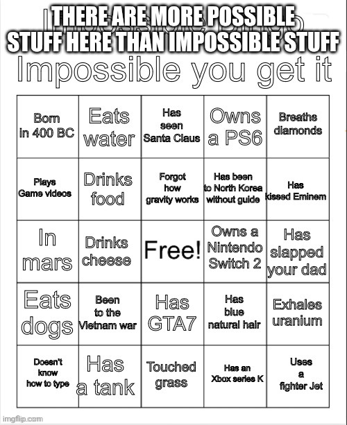Impossible bingo | THERE ARE MORE POSSIBLE STUFF HERE THAN IMPOSSIBLE STUFF | image tagged in impossible bingo | made w/ Imgflip meme maker