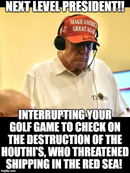 Next Level President! | NEXT LEVEL PRESIDENT!! INTERRUPTING YOUR GOLF GAME TO CHECK ON THE DESTRUCTION OF THE HOUTHI'S, WHO THREATENED SHIPPING IN THE RED SEA! | image tagged in bill murray you're awesome,no one is born cool except,too cool,cool stuff,achmed the dead terrorist | made w/ Imgflip meme maker