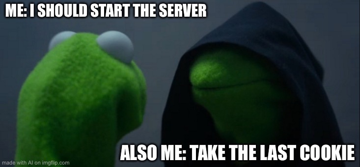 Evil Kermit | ME: I SHOULD START THE SERVER; ALSO ME: TAKE THE LAST COOKIE | image tagged in memes,evil kermit | made w/ Imgflip meme maker