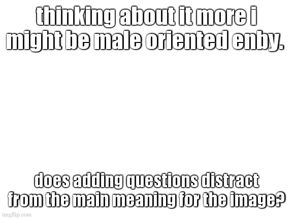 the moderator who comments on this title is queer. (Ade: well no shit) | thinking about it more i might be male oriented enby. does adding questions distract from the main meaning for the image? | image tagged in cookie has an pseudo ethicical dellima | made w/ Imgflip meme maker