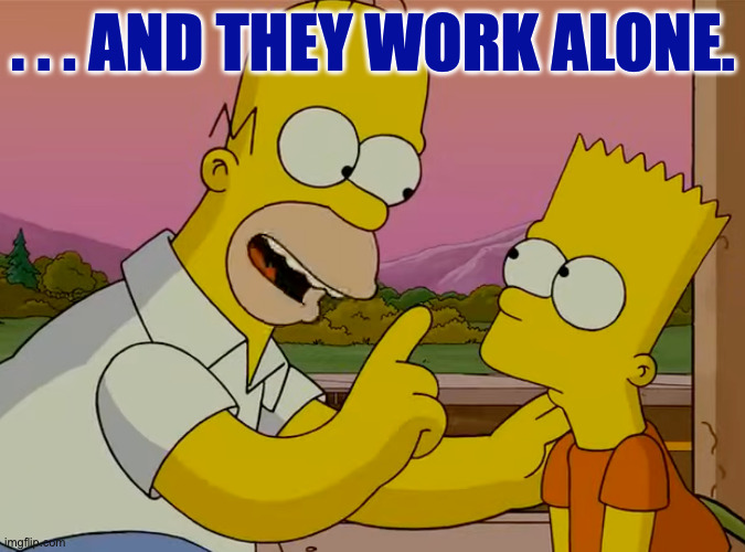 . . . AND THEY WORK ALONE. | made w/ Imgflip meme maker