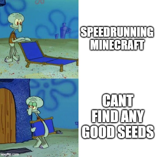 Squidward chair | SPEEDRUNNING MINECRAFT; CANT FIND ANY GOOD SEEDS | image tagged in squidward chair | made w/ Imgflip meme maker