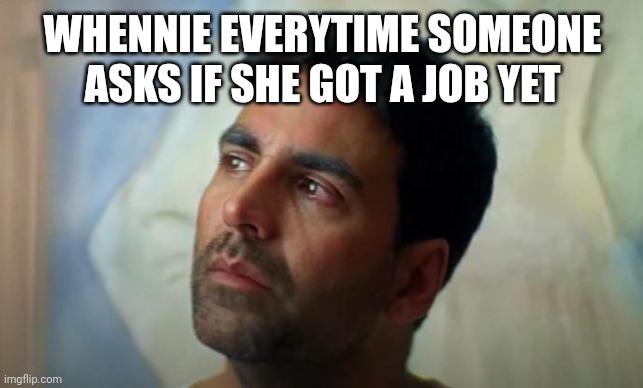 Whennie everytime someone asks her if she got a job | WHENNIE EVERYTIME SOMEONE ASKS IF SHE GOT A JOB YET | image tagged in memes,funny,work life | made w/ Imgflip meme maker