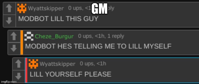 he's telling me to lill myself | GM | image tagged in he's telling me to lill myself | made w/ Imgflip meme maker