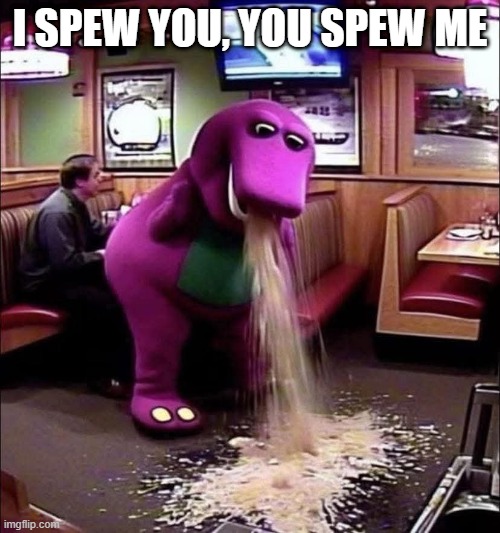 Barney | I SPEW YOU, YOU SPEW ME | image tagged in cursed image | made w/ Imgflip meme maker