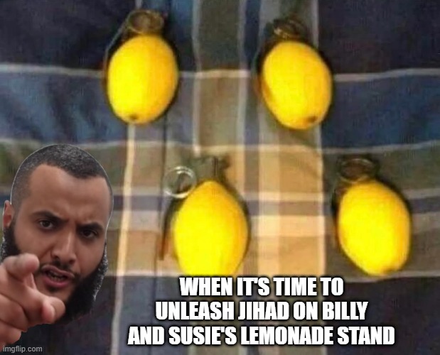 Lemonades | WHEN IT'S TIME TO UNLEASH JIHAD ON BILLY AND SUSIE'S LEMONADE STAND | image tagged in dark humor | made w/ Imgflip meme maker