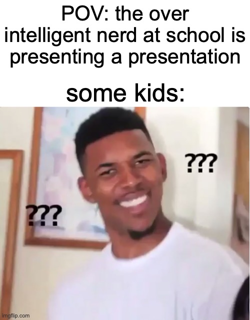 When the nerd makes an overcomplicated presentation... | POV: the over intelligent nerd at school is presenting a presentation; some kids: | image tagged in confused nick young,funny,memes,school,nerd,presentation | made w/ Imgflip meme maker