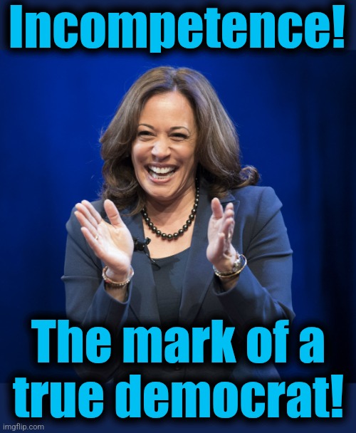 Kamala Harris laughing | Incompetence! The mark of a
true democrat! | image tagged in kamala harris laughing | made w/ Imgflip meme maker