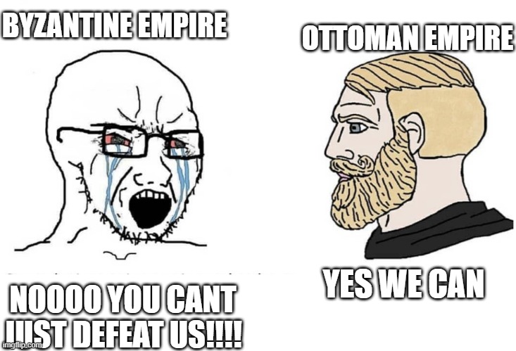 Soyboy Vs Yes Chad | NOOOO YOU CANT JUST DEFEAT US!!!! YES WE CAN BYZANTINE EMPIRE OTTOMAN EMPIRE | image tagged in soyboy vs yes chad | made w/ Imgflip meme maker