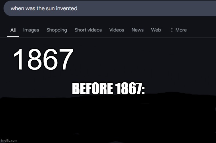 not original meme | 1867; BEFORE 1867: | image tagged in google,google search,sun,dark | made w/ Imgflip meme maker