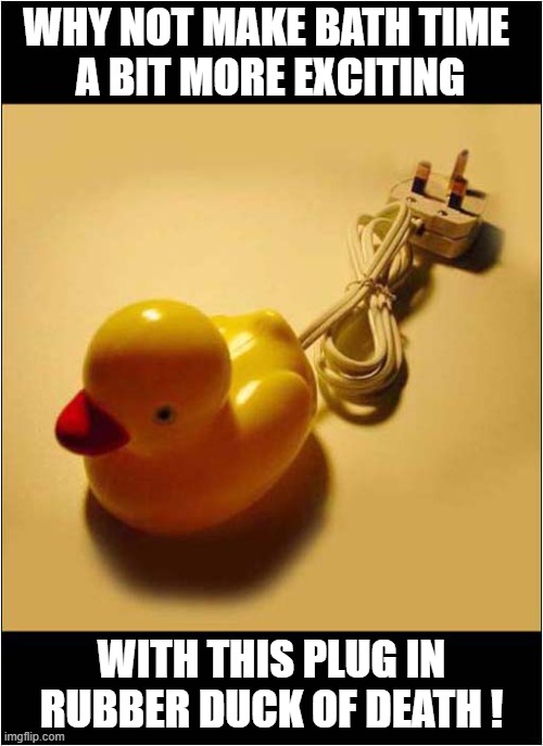 It Quacks And Crackles ! | WHY NOT MAKE BATH TIME
 A BIT MORE EXCITING; WITH THIS PLUG IN RUBBER DUCK OF DEATH ! | image tagged in bath time,electricity,rubber ducks,dark humour | made w/ Imgflip meme maker