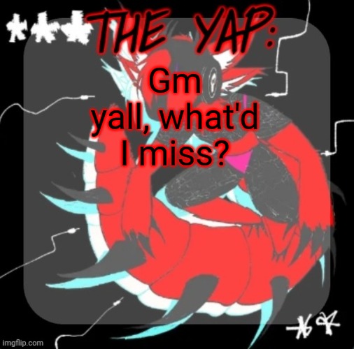 Changewing yapping template take 3 | Gm yall, what'd I miss? | image tagged in changewing yapping template take 3 | made w/ Imgflip meme maker