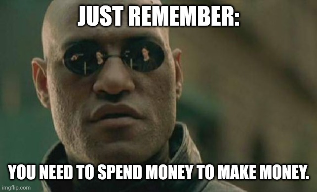 Technically The Truth | JUST REMEMBER:; YOU NEED TO SPEND MONEY TO MAKE MONEY. | image tagged in matrix morpheus,truth,finance,money,finance memes,monetary | made w/ Imgflip meme maker