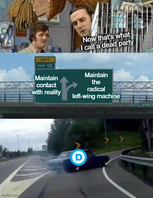 He's Probably Pining for the Fjords | Now that's what I call a dead party; Maintain the radical left-wing machine; Maintain contact with reality | image tagged in monty python dead parrot,memes,left exit 12 off ramp | made w/ Imgflip meme maker