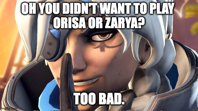 OH YOU DIDN'T WANT TO PLAY 
ORISA OR ZARYA? TOO BAD. | made w/ Imgflip meme maker