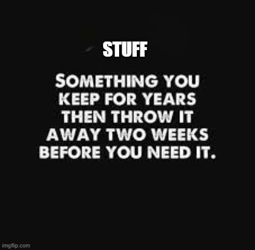 Stuff,, | STUFF | image tagged in hoarding,recycle | made w/ Imgflip meme maker