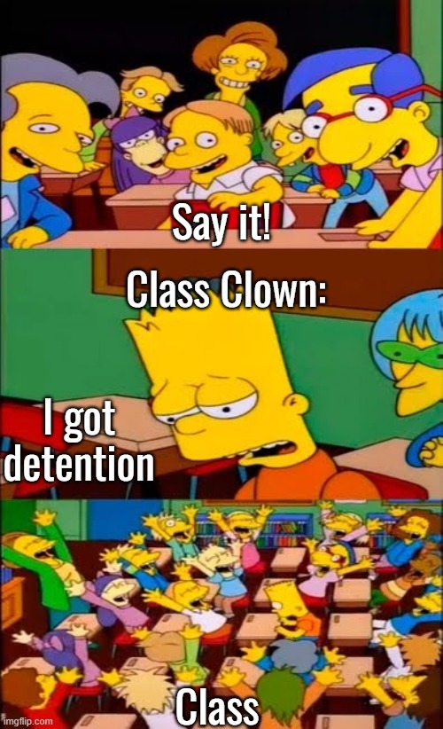 say the line bart! simpsons | Say it! Class Clown:; I got detention; Class | made w/ Imgflip meme maker