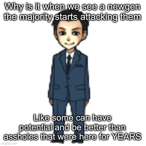 Moriarty but a shimeji | Why is it when we see a newgen the majority starts attacking them; Like some can have potential and be better than assholes that were here for YEARS | image tagged in moriarty but a shimeji | made w/ Imgflip meme maker