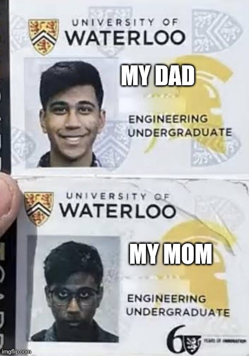 University of Waterloo first year vs senior year | MY DAD; MY MOM | image tagged in university of waterloo first year vs senior year | made w/ Imgflip meme maker
