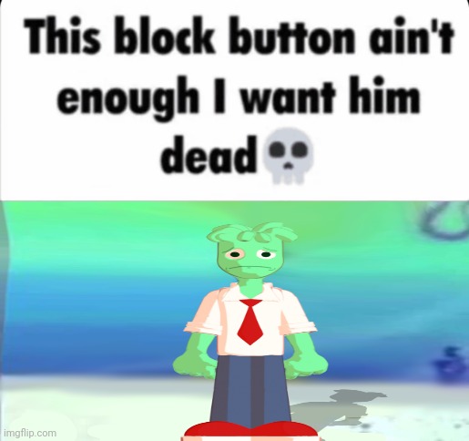 block button ain't enough i want him dead spongebob | image tagged in block button ain't enough i want him dead spongebob | made w/ Imgflip meme maker