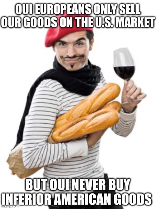 scumbag french | OUI EUROPEANS ONLY SELL OUR GOODS ON THE U.S. MARKET; BUT OUI NEVER BUY INFERIOR AMERICAN GOODS | image tagged in scumbag french,european union,trade | made w/ Imgflip meme maker