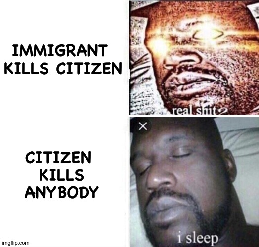 i sleep reverse | IMMIGRANT 
KILLS CITIZEN CITIZEN 
KILLS
ANYBODY | image tagged in i sleep reverse | made w/ Imgflip meme maker