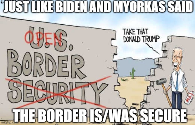 JUST LIKE BIDEN AND MYORKAS SAID THE BORDER IS/WAS SECURE | made w/ Imgflip meme maker